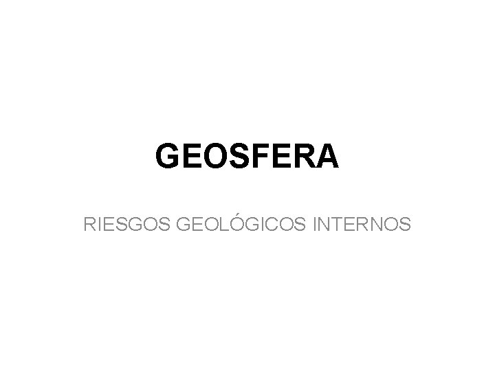 GEOSFERA RIESGOS GEOLÓGICOS INTERNOS GEOSFERA RIESGOS GEOLÓGICOS INTERNOS