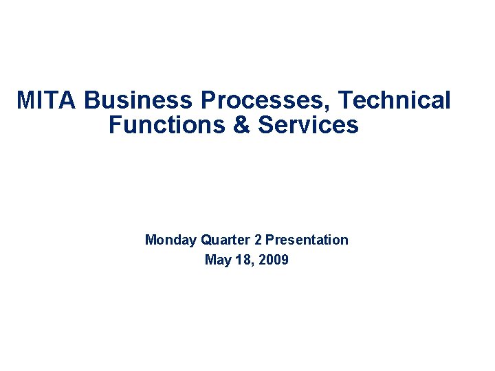 MITA Business Processes, Technical Functions & Services Monday Quarter 2 Presentation May 18, 2009