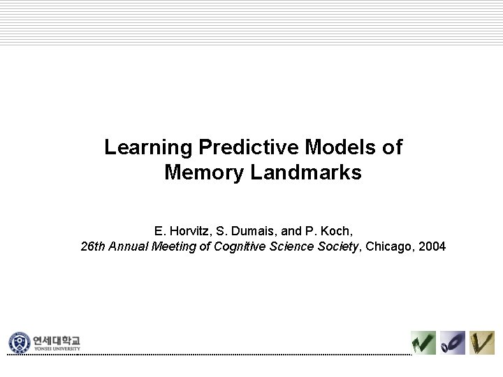 Learning Predictive Models of Memory Landmarks E. Horvitz, S. Dumais, and P. Koch, 26 Learning Predictive Models of Memory Landmarks E. Horvitz, S. Dumais, and P. Koch, 26
