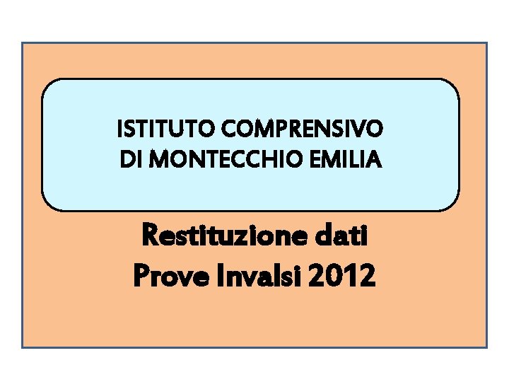 ISTITUTO COMPRENSIVO DI MONTECCHIO EMILIA Restituzione dati Prove Invalsi 2012 ISTITUTO COMPRENSIVO DI MONTECCHIO EMILIA Restituzione dati Prove Invalsi 2012