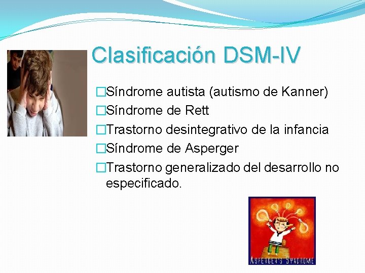 Clasificación DSM-IV �Síndrome autista (autismo de Kanner) �Síndrome de Rett �Trastorno desintegrativo de la