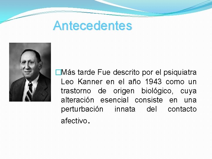 Antecedentes �Más tarde Fue descrito por el psiquiatra Leo Kanner en el año 1943