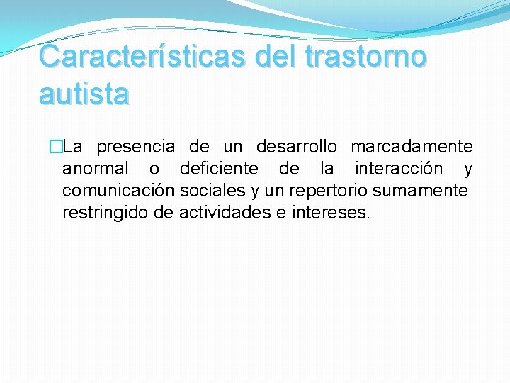 Características del trastorno autista �La presencia de un desarrollo marcadamente anormal o deficiente de