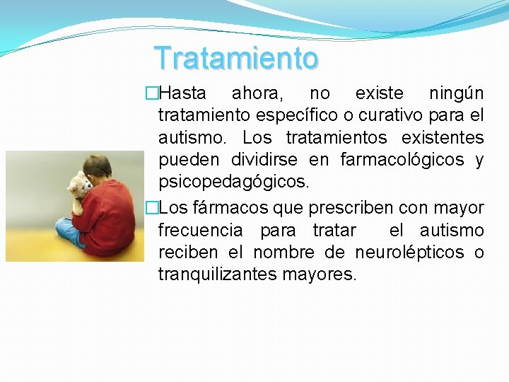 Tratamiento �Hasta ahora, no existe ningún tratamiento específico o curativo para el autismo. Los