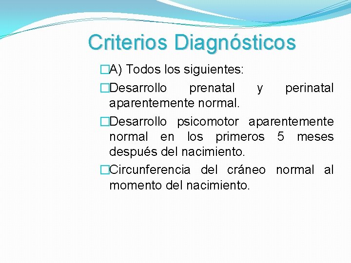 Criterios Diagnósticos �A) Todos los siguientes: �Desarrollo prenatal y perinatal aparentemente normal. �Desarrollo psicomotor
