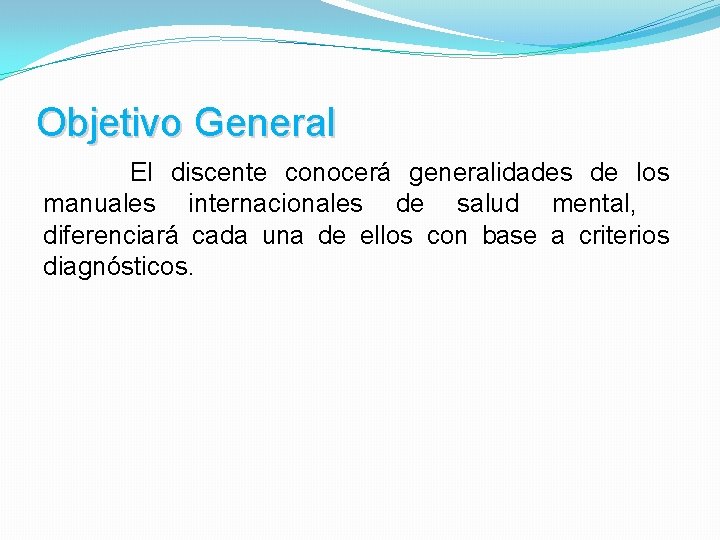 Objetivo General El discente conocerá generalidades de los manuales internacionales de salud mental, diferenciará