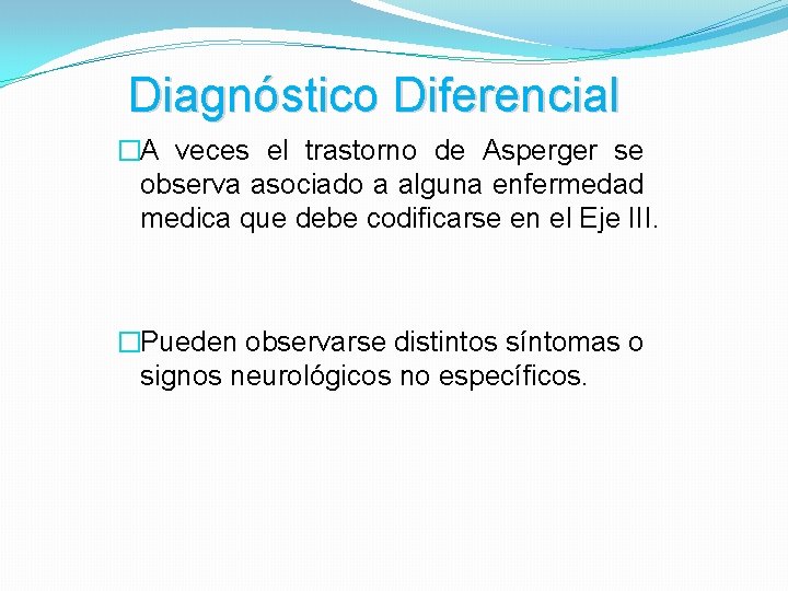 Diagnóstico Diferencial �A veces el trastorno de Asperger se observa asociado a alguna enfermedad