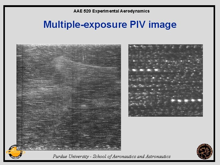 AAE 520 Experimental Aerodynamics Multiple-exposure PIV image Purdue University - School of Aeronautics and