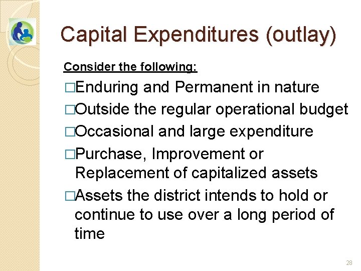 Capital Expenditures (outlay) Consider the following: �Enduring and Permanent in nature �Outside the regular