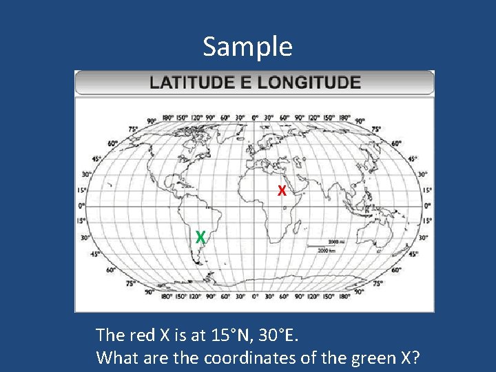 Sample X X The red X is at 15°N, 30°E. What are the coordinates