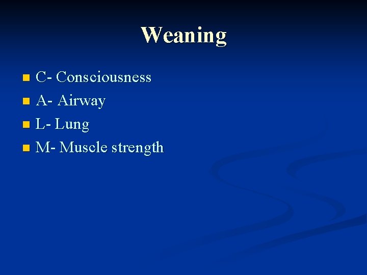 Weaning C- Consciousness n A- Airway n L- Lung n M- Muscle strength n