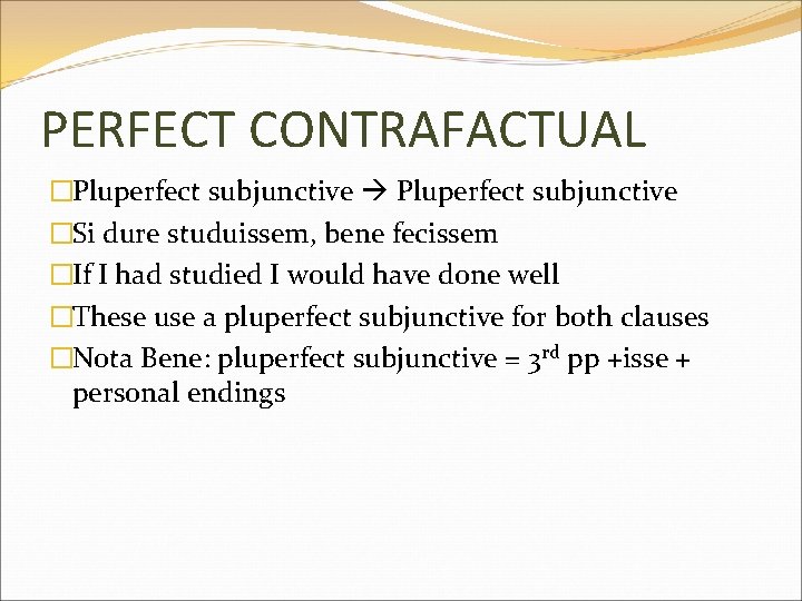 PERFECT CONTRAFACTUAL �Pluperfect subjunctive �Si dure studuissem, bene fecissem �If I had studied I