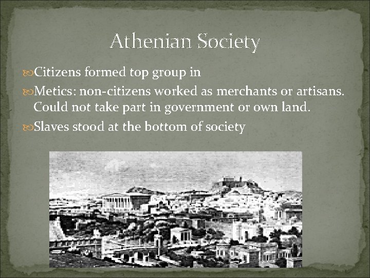 Athenian Society Citizens formed top group in Metics: non-citizens worked as merchants or artisans.