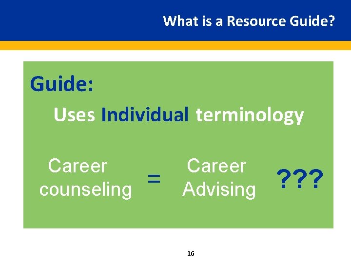 What is a Resource Guide? Guide: Uses Individual terminology Career counseling = Career Advising