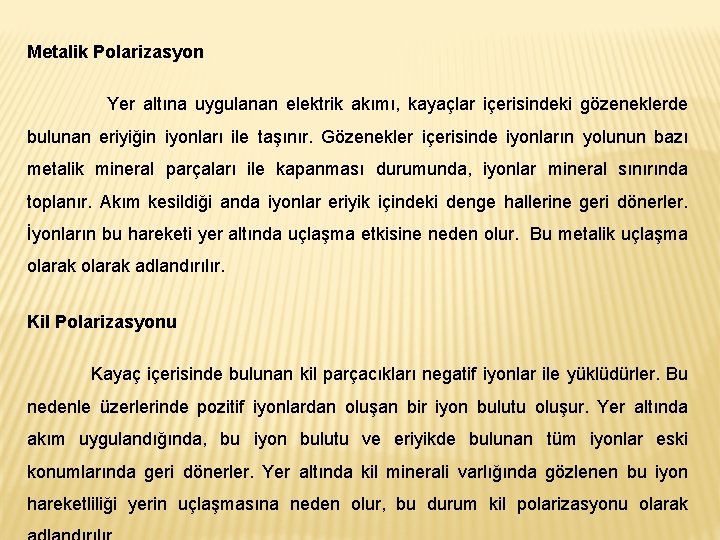 Metalik Polarizasyon Yer altına uygulanan elektrik akımı, kayaçlar içerisindeki gözeneklerde bulunan eriyiğin iyonları ile