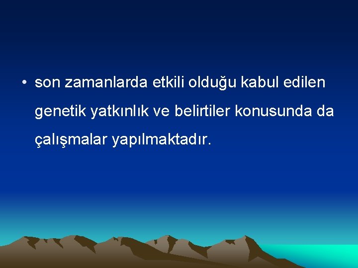  • son zamanlarda etkili olduğu kabul edilen genetik yatkınlık ve belirtiler konusunda da