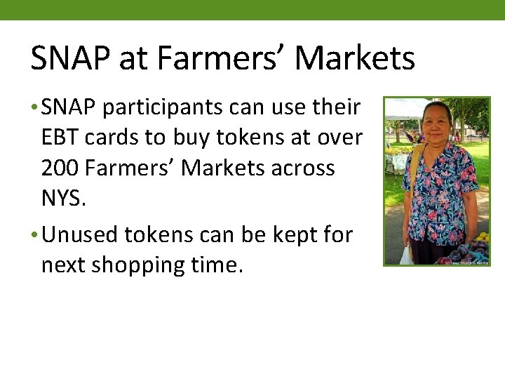 SNAP at Farmers’ Markets • SNAP participants can use their EBT cards to buy