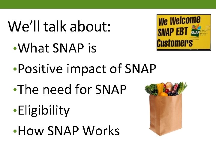 We’ll talk about: • What SNAP is • Positive impact of SNAP • The