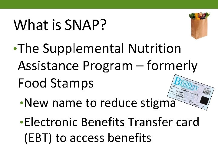 What is SNAP? • The Supplemental Nutrition Assistance Program – formerly Food Stamps •