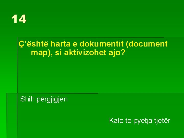 14 Ç’është harta e dokumentit (document map), si aktivizohet ajo? Shih përgjigjen Kalo te