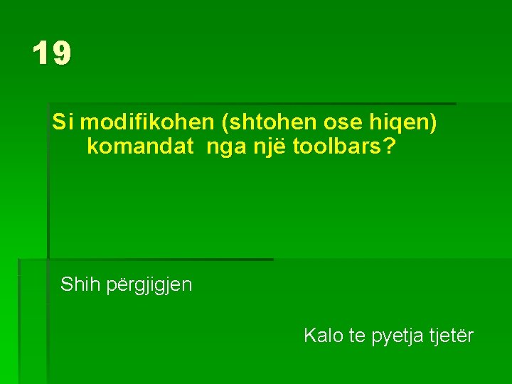 19 Si modifikohen (shtohen ose hiqen) komandat nga një toolbars? Shih përgjigjen Kalo te