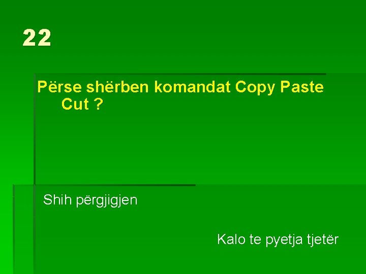 22 Përse shërben komandat Copy Paste Cut ? Shih përgjigjen Kalo te pyetja tjetër