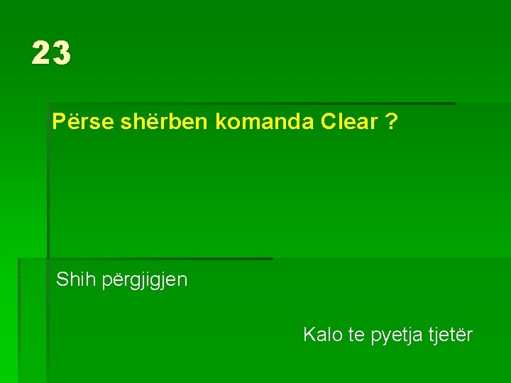 23 Përse shërben komanda Clear ? Shih përgjigjen Kalo te pyetja tjetër 