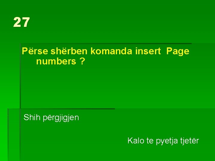 27 Përse shërben komanda insert Page numbers ? Shih përgjigjen Kalo te pyetja tjetër