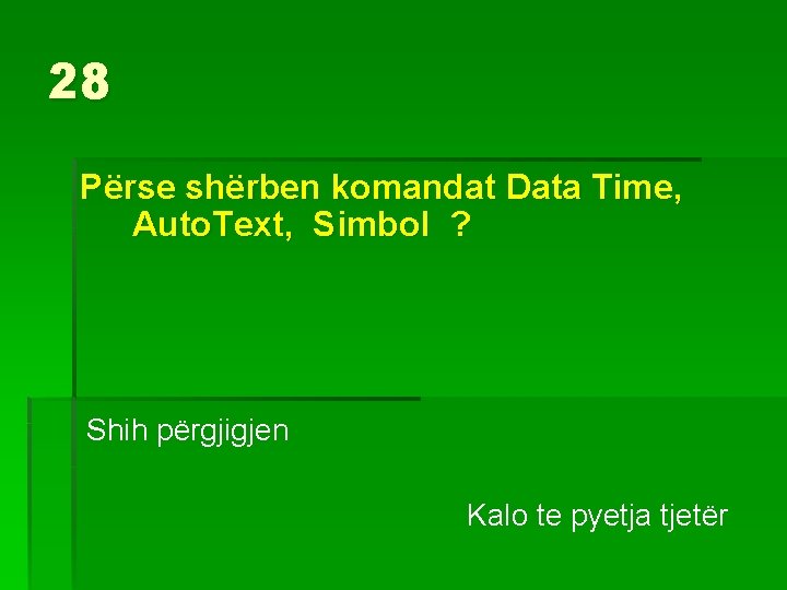 28 Përse shërben komandat Data Time, Auto. Text, Simbol ? Shih përgjigjen Kalo te