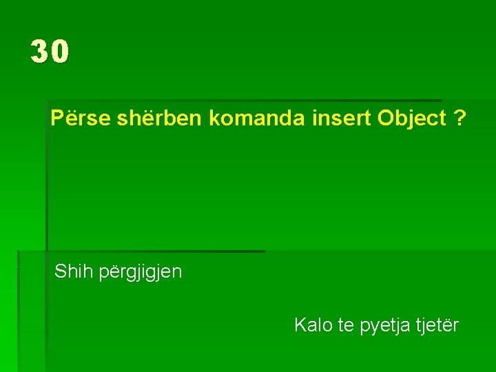 30 Përse shërben komanda insert Object ? Shih përgjigjen Kalo te pyetja tjetër 