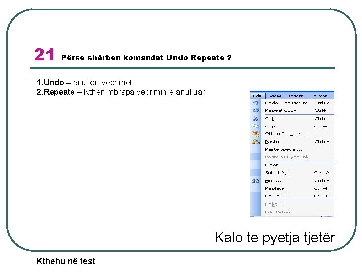 21 Përse shërben komandat Undo Repeate ? 1. Undo – anullon veprimet 2. Repeate