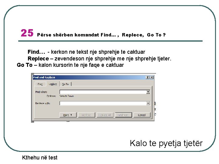 25 Përse shërben komandat Find… , Replece, Go To ? Find… - kerkon ne