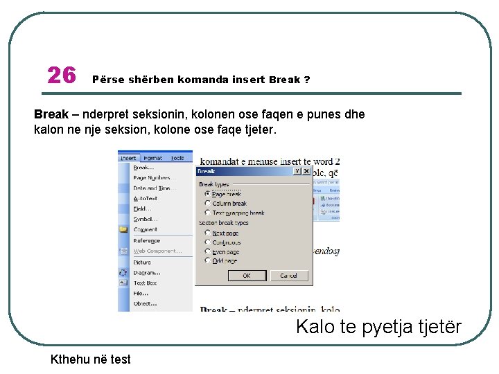 26 Përse shërben komanda insert Break ? Break – nderpret seksionin, kolonen ose faqen