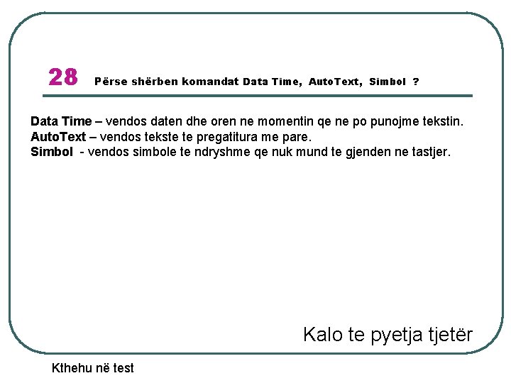 28 Përse shërben komandat Data Time, Auto. Text, Simbol ? Data Time – vendos