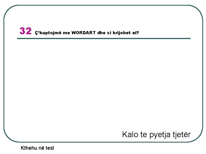 32 Ç’kuptojmë me WORDART dhe si krijohet ai? Kalo te pyetja tjetër Kthehu në