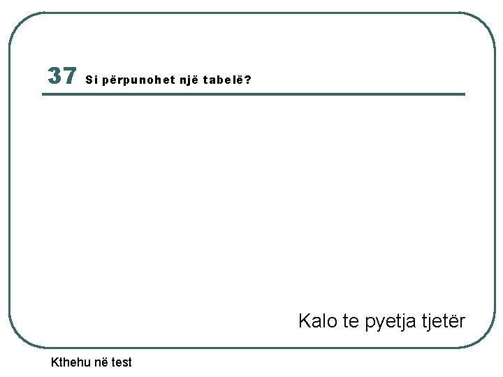 37 Si përpunohet një tabelë? Kalo te pyetja tjetër Kthehu në test 