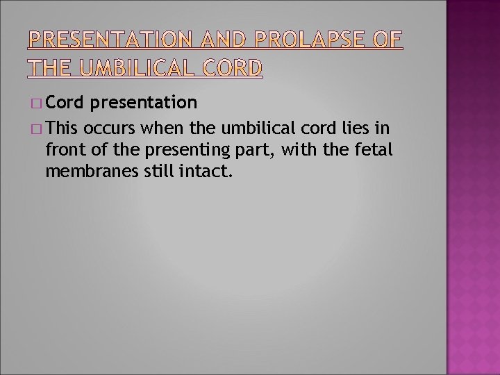 � Cord presentation � This occurs when the umbilical cord lies in front of