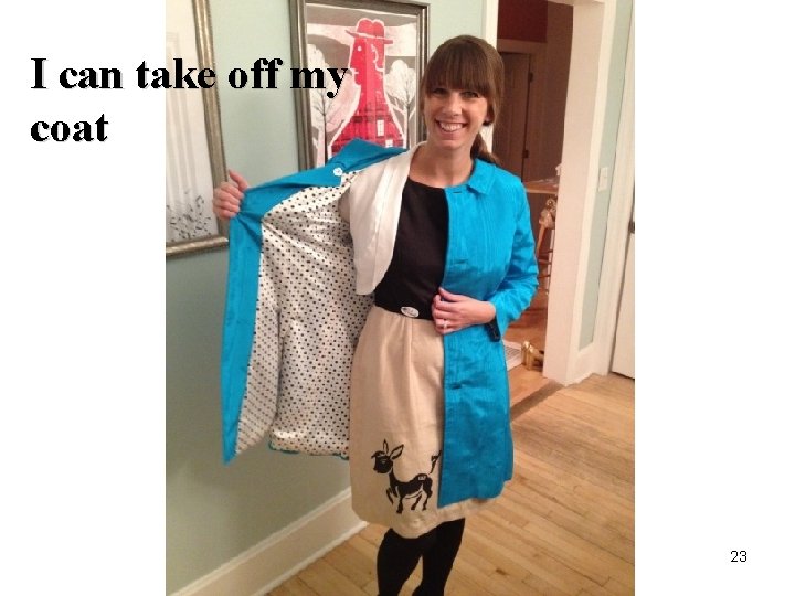 I can take off my coat 23 