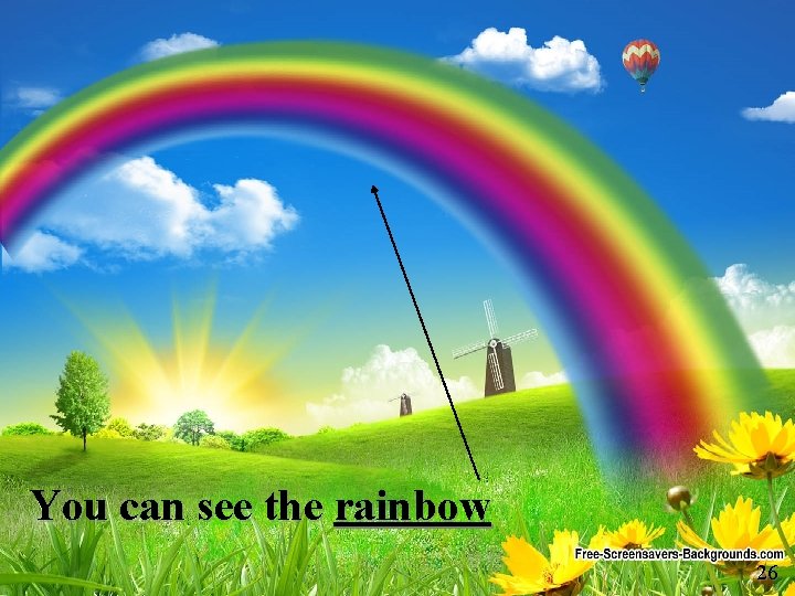 You can see the rainbow 26 26 
