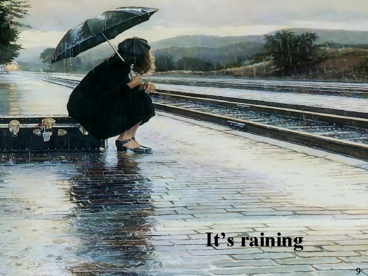 It’s raining 9 9 