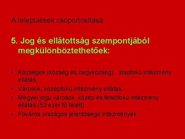 A települések csoportosítása: 5. Jog és ellátottság szempontjából megkülönböztethetőek: • Községek (község és nagyközség),