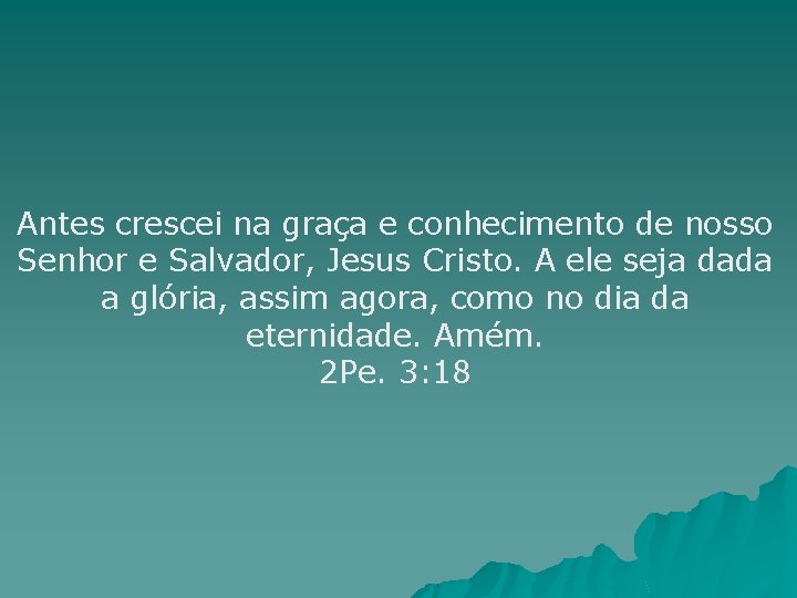 Antes crescei na graça e conhecimento de nosso Senhor e Salvador, Jesus Cristo. A