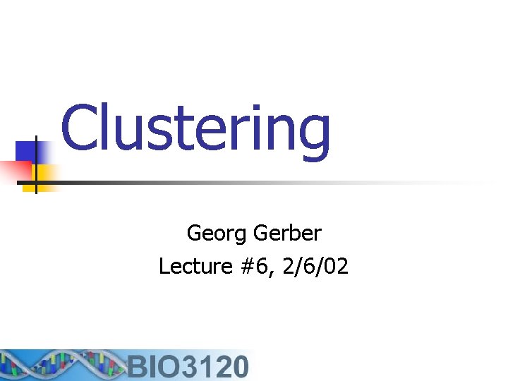 Clustering Georg Gerber Lecture #6, 2/6/02 