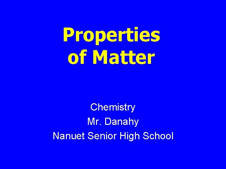 Properties of Matter Chemistry Mr. Danahy Nanuet Senior High School 