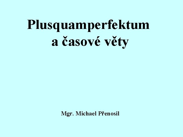 Plusquamperfektum a časové věty Mgr. Michael Přenosil 