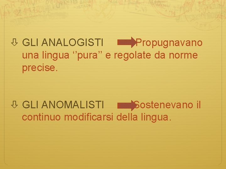  GLI ANALOGISTI Propugnavano una lingua ‘’pura’’ e regolate da norme precise. GLI ANOMALISTI