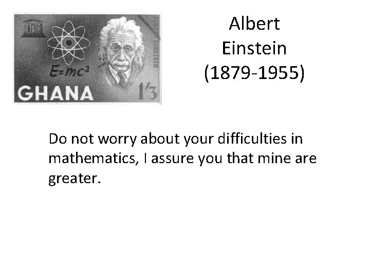 Albert Einstein (1879 -1955) Do not worry about your difficulties in mathematics, I assure