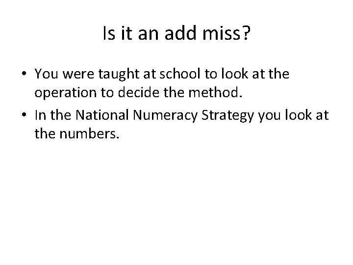 Is it an add miss? • You were taught at school to look at
