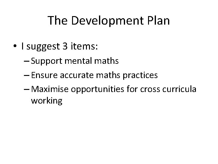 The Development Plan • I suggest 3 items: – Support mental maths – Ensure