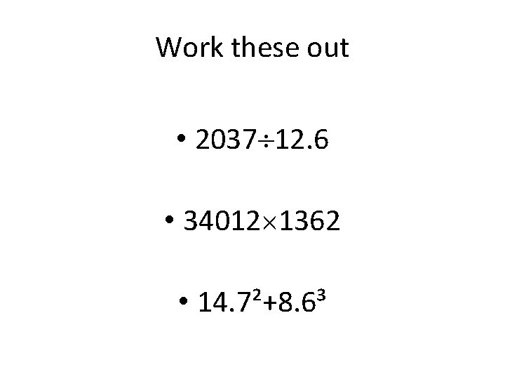 Work these out • 2037 12. 6 • 34012 1362 • 14. 7²+8. 6³